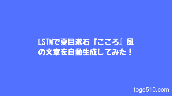 Lstmで夏目漱石 こころ 風の文章を自動生成してみた と げのブログ